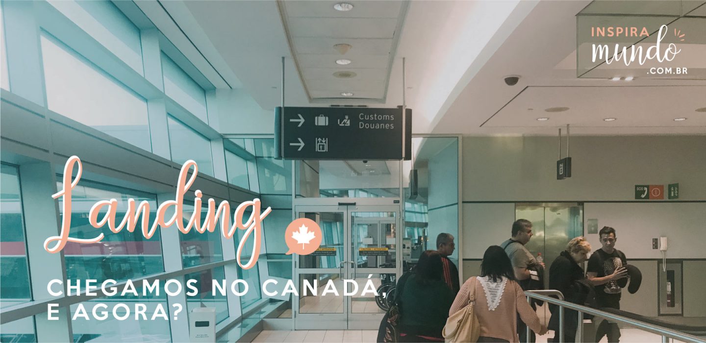 LANDING: CHEGAMOS NO CANADÁ, E AGORA?